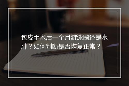 包皮手术后一个月游泳圈还是水肿？如何判断是否恢复正常？