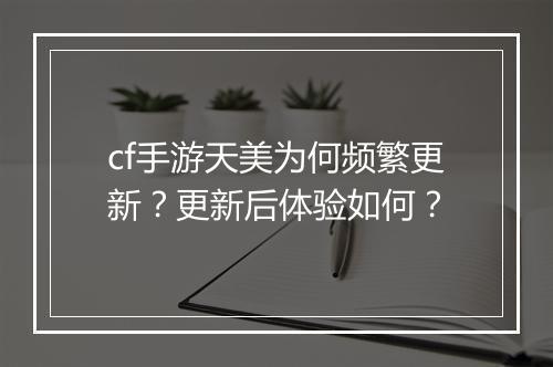 cf手游天美为何频繁更新？更新后体验如何？