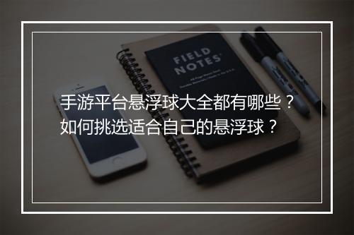手游平台悬浮球大全都有哪些？如何挑选适合自己的悬浮球？