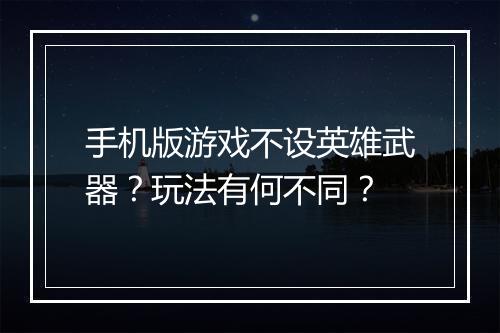 手机版游戏不设英雄武器？玩法有何不同？