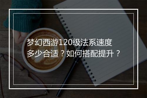 梦幻西游120级法系速度多少合适？如何搭配提升？