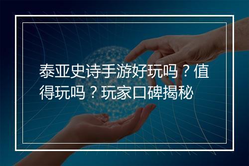 泰亚史诗手游好玩吗？值得玩吗？玩家口碑揭秘