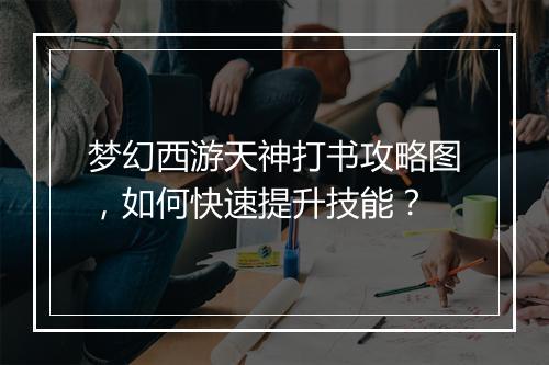 梦幻西游天神打书攻略图，如何快速提升技能？