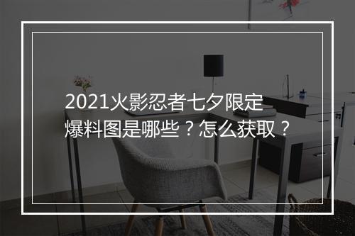 2021火影忍者七夕限定爆料图是哪些？怎么获取？