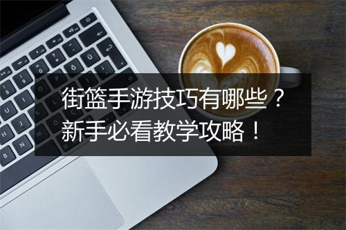 街篮手游技巧有哪些？新手必看教学攻略！