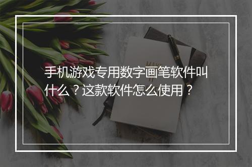 手机游戏专用数字画笔软件叫什么？这款软件怎么使用？
