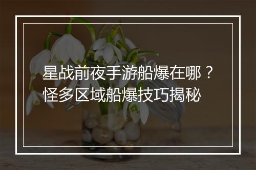 星战前夜手游船爆在哪？怪多区域船爆技巧揭秘