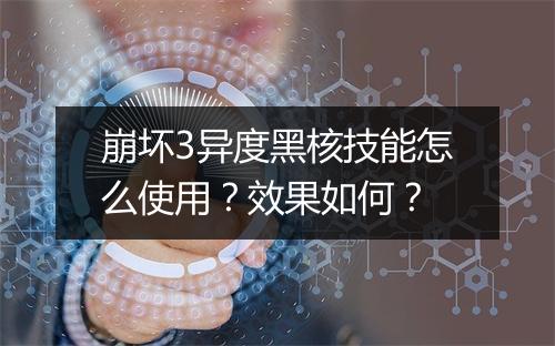 崩坏3异度黑核技能怎么使用？效果如何？