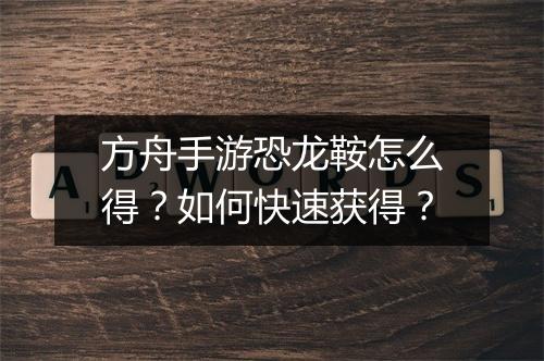 方舟手游恐龙鞍怎么得？如何快速获得？