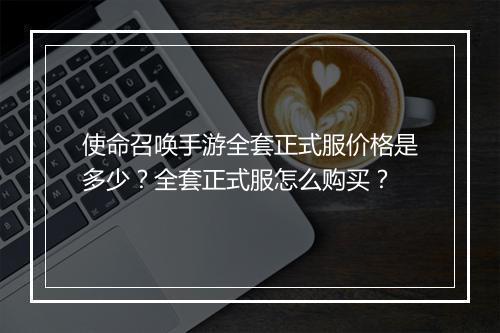 使命召唤手游全套正式服价格是多少？全套正式服怎么购买？