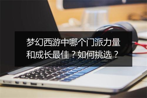 梦幻西游中哪个门派力量和成长最佳？如何挑选？