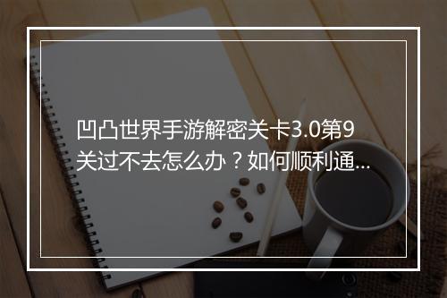 凹凸世界手游解密关卡3.0第9关过不去怎么办？如何顺利通关？