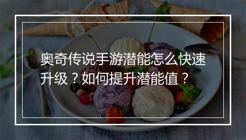 奥奇传说手游潜能怎么快速升级？如何提升潜能值？