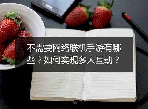 不需要网络联机手游有哪些？如何实现多人互动？