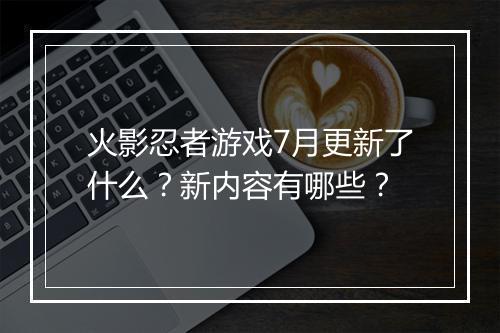 火影忍者游戏7月更新了什么？新内容有哪些？
