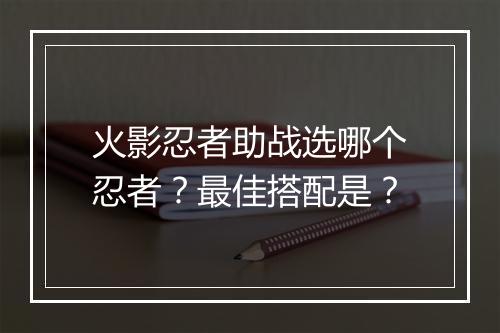 火影忍者助战选哪个忍者？最佳搭配是？