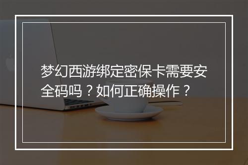 梦幻西游绑定密保卡需要安全码吗？如何正确操作？