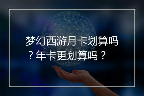 梦幻西游月卡划算吗？年卡更划算吗？