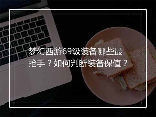 梦幻西游69级装备哪些最抢手？如何判断装备保值？