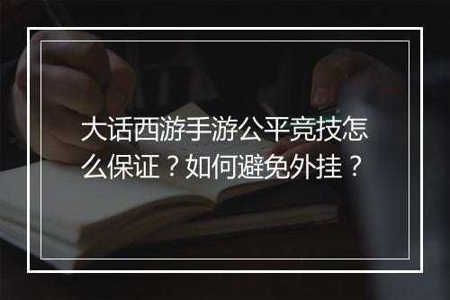 大话西游手游公平竞技怎么保证？如何避免外挂？