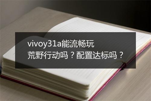 vivoy31a能流畅玩荒野行动吗？配置达标吗？