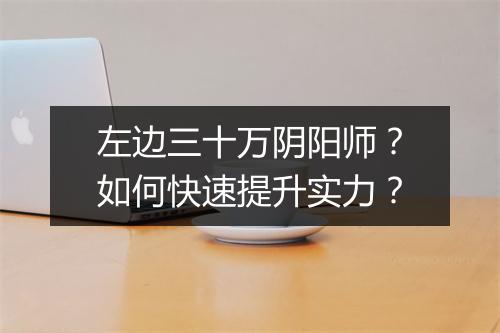 左边三十万阴阳师？如何快速提升实力？