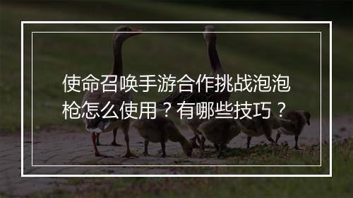 使命召唤手游合作挑战泡泡枪怎么使用？有哪些技巧？