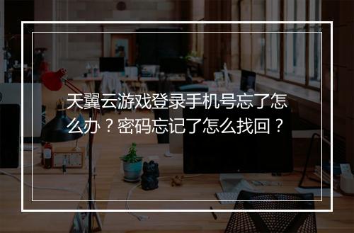 天翼云游戏登录手机号忘了怎么办？密码忘记了怎么找回？