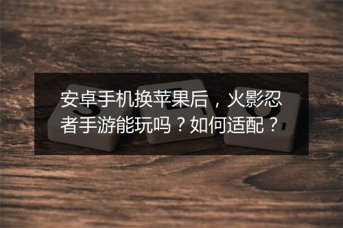 安卓手机换苹果后，火影忍者手游能玩吗？如何适配？