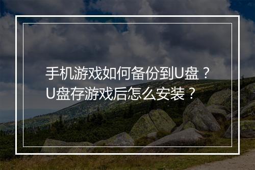手机游戏如何备份到U盘？U盘存游戏后怎么安装？