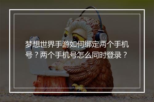 梦想世界手游如何绑定两个手机号？两个手机号怎么同时登录？