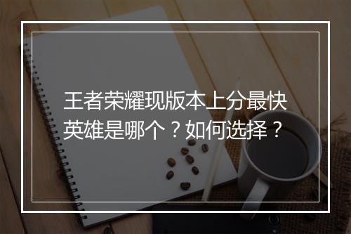 王者荣耀现版本上分最快英雄是哪个？如何选择？
