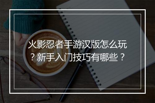 火影忍者手游汉版怎么玩?新手入门技巧有哪些?