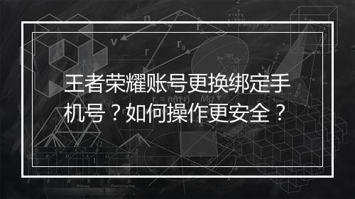 王者荣耀账号更换绑定手机号?如何操作更安全?