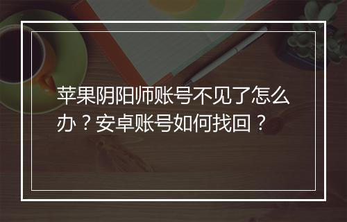 苹果阴阳师账号不见了怎么办?安卓账号如何找回?