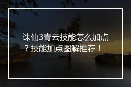 诛仙3青云技能怎么加点?技能加点图解推荐!