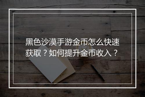 黑色沙漠手游金币怎么快速获取?如何提升金币收入?