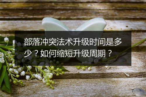 部落冲突法术升级时间是多少？如何缩短升级周期？