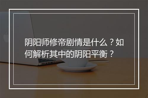 阴阳师修帝剧情是什么?如何解析其中的阴阳平衡?