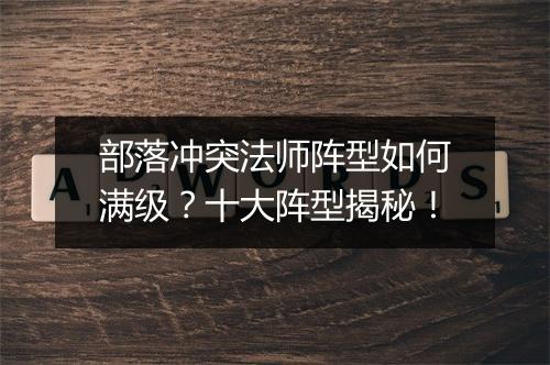 部落冲突法师阵型如何满级?十大阵型揭秘!