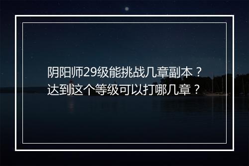 阴阳师29级能挑战几章副本?达到这个等级可以打哪几章?