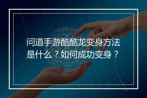 问道手游酷酷龙变身方法是什么?如何成功变身?