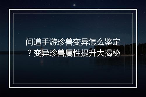 问道手游珍兽变异怎么鉴定?变异珍兽属性提升大揭秘