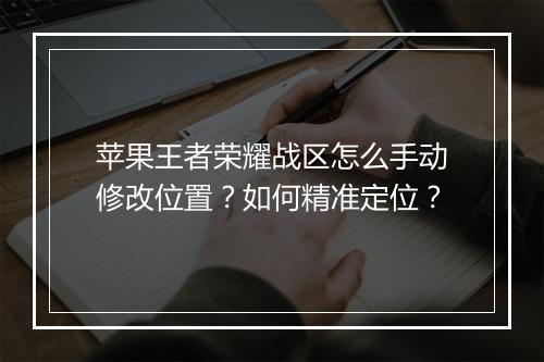 苹果王者荣耀战区怎么手动修改位置?如何精准定位?