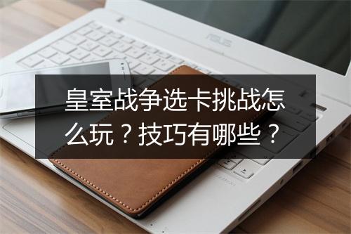 皇室战争选卡挑战怎么玩?技巧有哪些?
