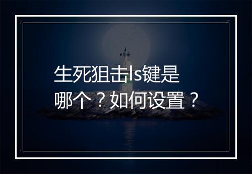 生死狙击ls键是哪个?如何设置?