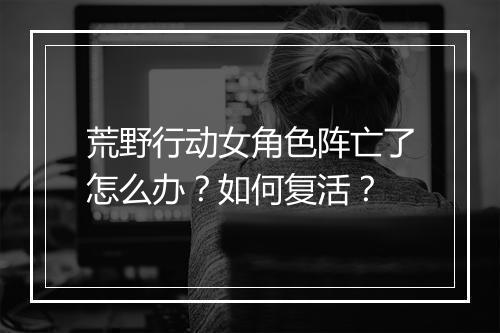 荒野行动女角色阵亡了怎么办？如何复活？