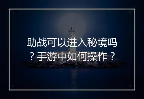 助战可以进入秘境吗?手游中如何操作?
