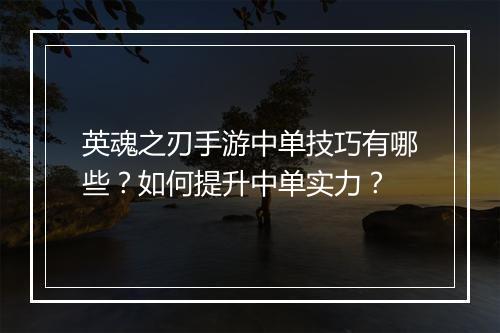 英魂之刃手游中单技巧有哪些?如何提升中单实力?