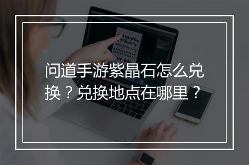 问道手游紫晶石怎么兑换?兑换地点在哪里?